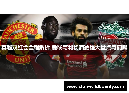 英超双红会全程解析 曼联与利物浦赛程大盘点与前瞻 英超双红会全程解析 曼联与利物浦赛程大盘点与前瞻