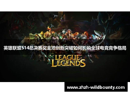 英雄联盟S14总决赛奖金池创新突破如何影响全球电竞竞争格局