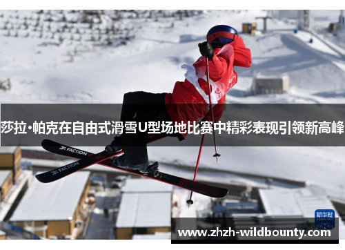 莎拉·帕克在自由式滑雪U型场地比赛中精彩表现引领新高峰