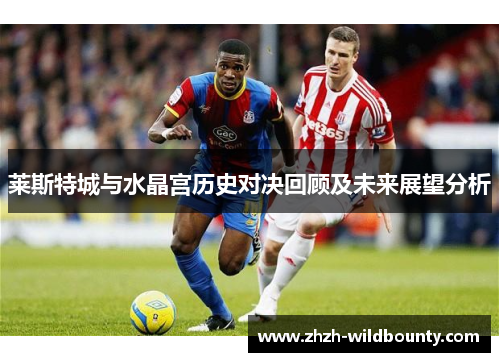 莱斯特城与水晶宫历史对决回顾及未来展望分析