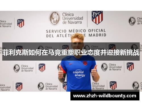 菲利克斯如何在马竞重塑职业态度并迎接新挑战