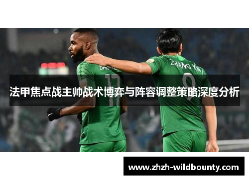 法甲焦点战主帅战术博弈与阵容调整策略深度分析 法甲焦点战主帅战术博弈与阵容调整策略深度分析
