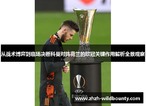从战术博弈到临场决断科曼对阵荷兰的欧冠关键作用解析全景观察