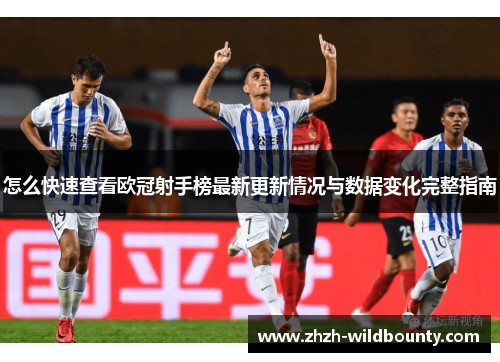 怎么快速查看欧冠射手榜最新更新情况与数据变化完整指南 怎么快速查看欧冠射手榜最新更新情况与数据变化完整指南