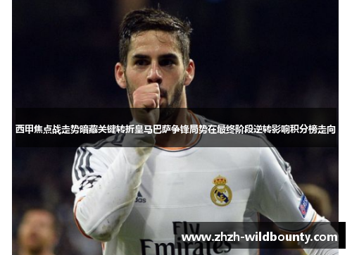 西甲焦点战走势暗藏关键转折皇马巴萨争锋局势在最终阶段逆转影响积分榜走向 西甲焦点战走势暗藏关键转折皇马巴萨争锋局势在最终阶段逆转影响积分榜走向