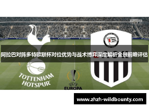 阿拉巴对阵多特欧联杯对位优势与战术博弈深度解析全景前瞻评估