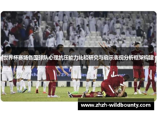 世界杯赛场各国球队心理抗压能力比较研究与启示表现分析框架构建 世界杯赛场各国球队心理抗压能力比较研究与启示表现分析框架构建