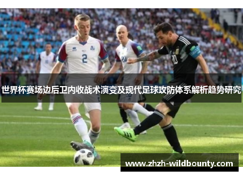 世界杯赛场边后卫内收战术演变及现代足球攻防体系解析趋势研究 世界杯赛场边后卫内收战术演变及现代足球攻防体系解析趋势研究