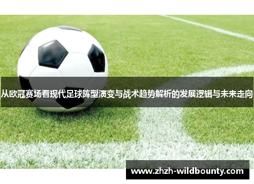 从欧冠赛场看现代足球阵型演变与战术趋势解析的发展逻辑与未来走向