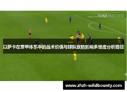 以萨卡在意甲体系中的战术价值与球队攻防影响多维度分析路径