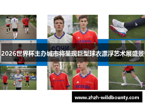 2026世界杯主办城市将呈现巨型球衣漂浮艺术展盛景 2026世界杯主办城市将呈现巨型球衣漂浮艺术展盛景