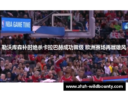 勒沃库森补时绝杀卡拉巴赫成功晋级 欧洲赛场再展雄风
