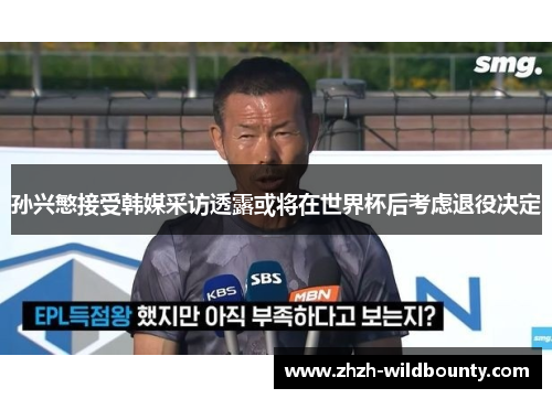 孙兴慜接受韩媒采访透露或将在世界杯后考虑退役决定 孙兴慜接受韩媒采访透露或将在世界杯后考虑退役决定