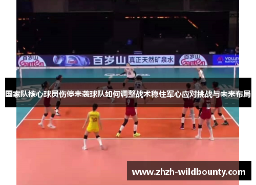 国家队核心球员伤停来袭球队如何调整战术稳住军心应对挑战与未来布局 国家队核心球员伤停来袭球队如何调整战术稳住军心应对挑战与未来布局