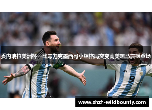 委内瑞拉美洲杯一比零力克墨西哥小组格局突变南美黑马震撼登场 委内瑞拉美洲杯一比零力克墨西哥小组格局突变南美黑马震撼登场